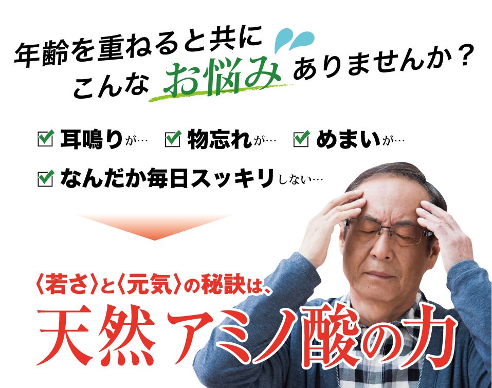 年齢を重ねると共にこんなお悩みありませんか？耳鳴りが、物忘れが、めまいが、なんだか毎日スッキリしない、若さと元気の秘訣は天然アミノ酸の力